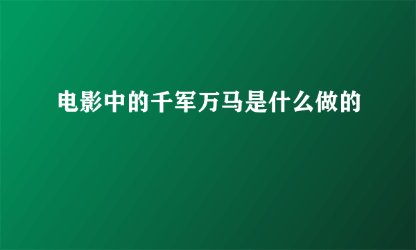 电影中的千军万马是什么做的