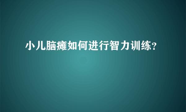 小儿脑瘫如何进行智力训练？