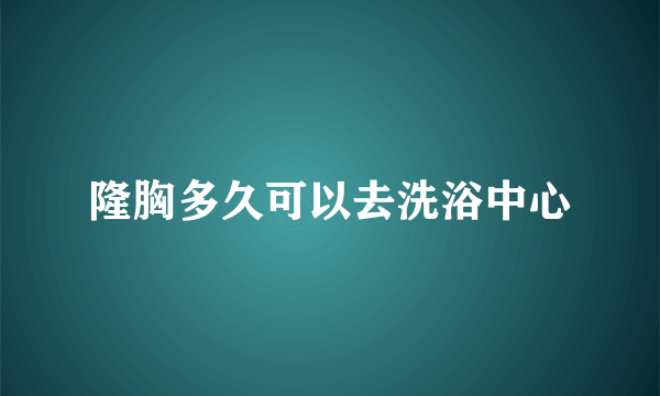 隆胸多久可以去洗浴中心