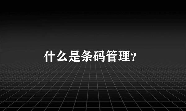 什么是条码管理？