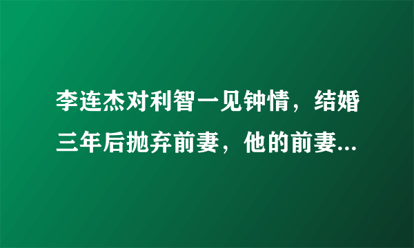 李连杰对利智一见钟情，结婚三年后抛弃前妻，他的前妻现在生活的怎么样了？