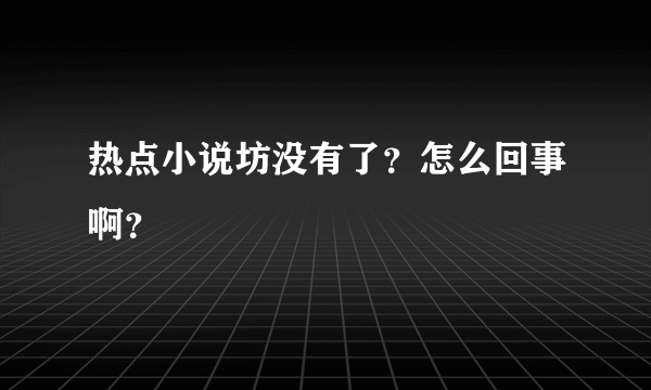 热点小说坊没有了？怎么回事啊？