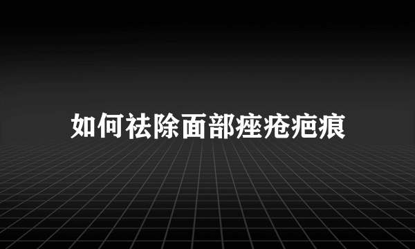 如何祛除面部痤疮疤痕