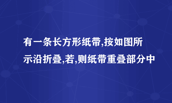 有一条长方形纸带,按如图所示沿折叠,若,则纸带重叠部分中