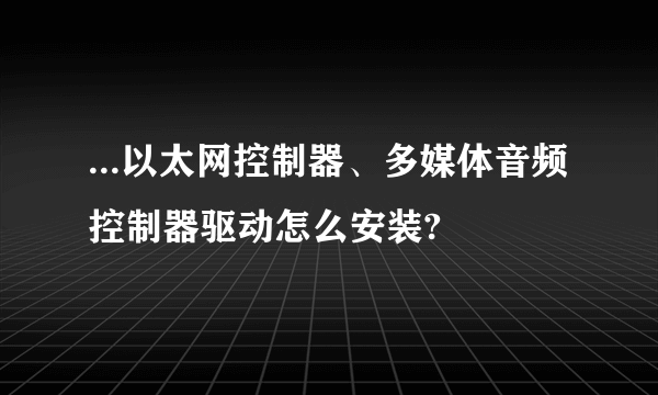 ...以太网控制器、多媒体音频控制器驱动怎么安装?