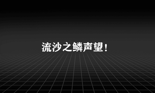 流沙之鳞声望！