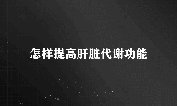 怎样提高肝脏代谢功能