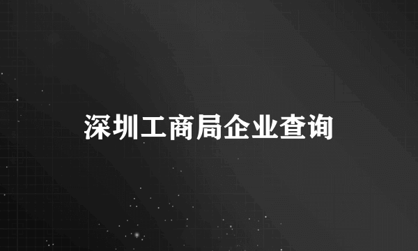 深圳工商局企业查询