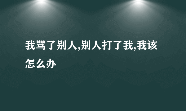 我骂了别人,别人打了我,我该怎么办