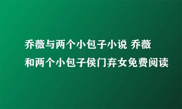 乔薇与两个小包子小说 乔薇和两个小包子侯门弃女免费阅读