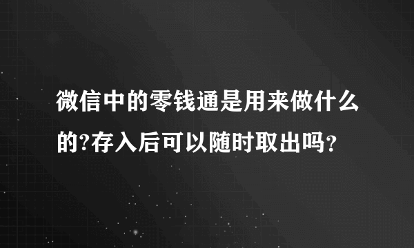 微信中的零钱通是用来做什么的?存入后可以随时取出吗？