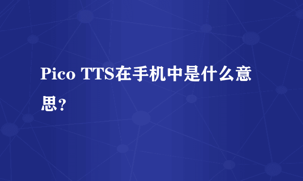 Pico TTS在手机中是什么意思？