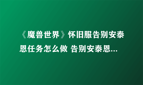 《魔兽世界》怀旧服告别安泰恩任务怎么做 告别安泰恩任务完成攻略