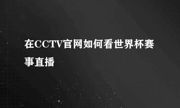 在CCTV官网如何看世界杯赛事直播