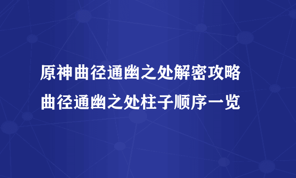 原神曲径通幽之处解密攻略 曲径通幽之处柱子顺序一览