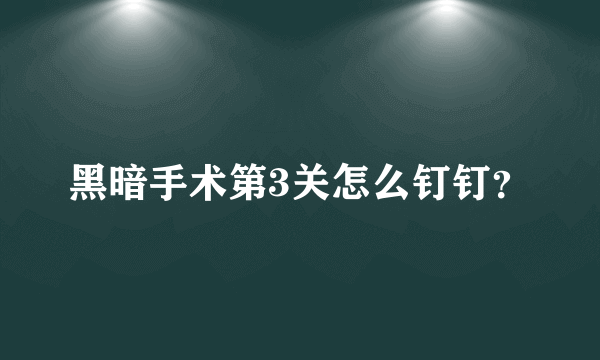 黑暗手术第3关怎么钉钉？