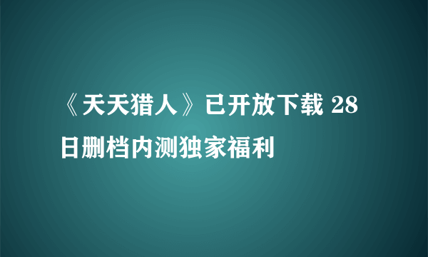 《天天猎人》已开放下载 28日删档内测独家福利