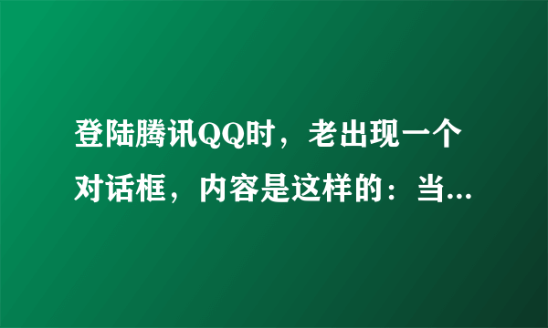 登陆腾讯QQ时，老出现一个对话框，内容是这样的：当前QQ运行环境发生异常，建议您使用专业的杀毒软件进