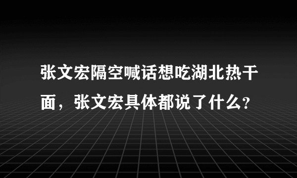 张文宏隔空喊话想吃湖北热干面，张文宏具体都说了什么？