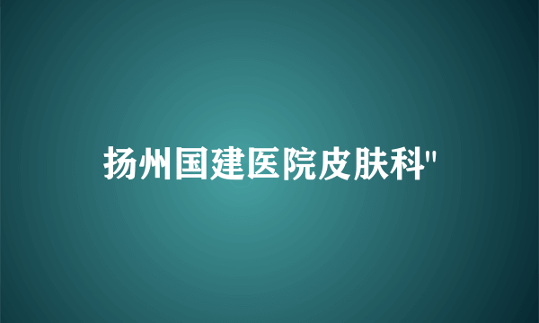 扬州国建医院皮肤科