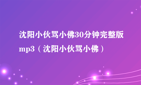 沈阳小伙骂小佛30分钟完整版mp3（沈阳小伙骂小佛）