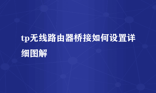 tp无线路由器桥接如何设置详细图解