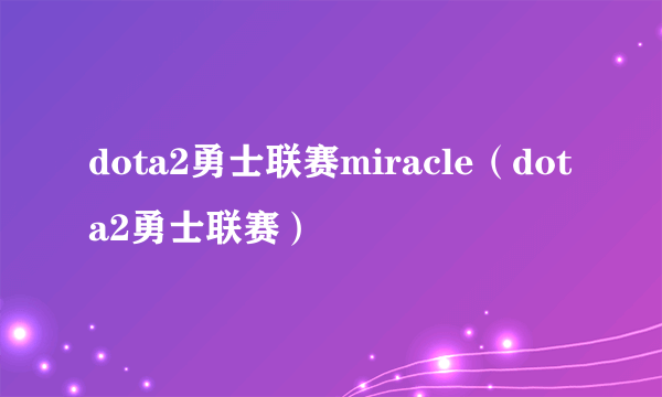 dota2勇士联赛miracle（dota2勇士联赛）