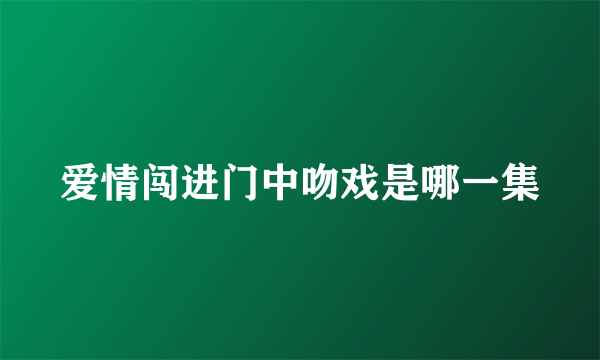 爱情闯进门中吻戏是哪一集