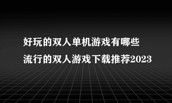 好玩的双人单机游戏有哪些 流行的双人游戏下载推荐2023