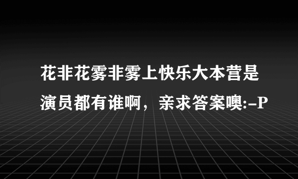 花非花雾非雾上快乐大本营是演员都有谁啊，亲求答案噢:-P