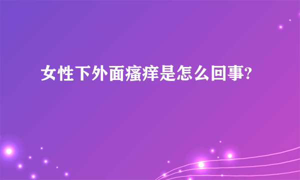 女性下外面瘙痒是怎么回事?