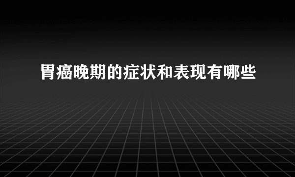 胃癌晚期的症状和表现有哪些