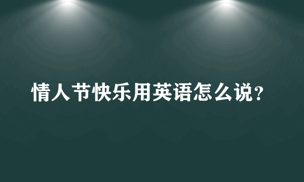 情人节快乐用英语怎么说？