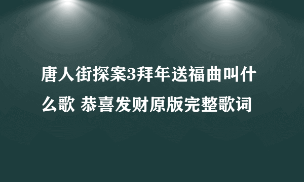 唐人街探案3拜年送福曲叫什么歌 恭喜发财原版完整歌词