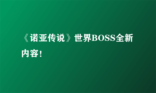 《诺亚传说》世界BOSS全新内容！