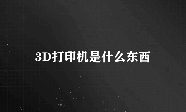 3D打印机是什么东西