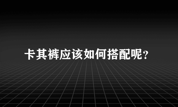 卡其裤应该如何搭配呢？