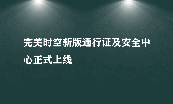 完美时空新版通行证及安全中心正式上线