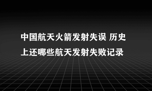 中国航天火箭发射失误 历史上还哪些航天发射失败记录