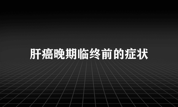 肝癌晚期临终前的症状