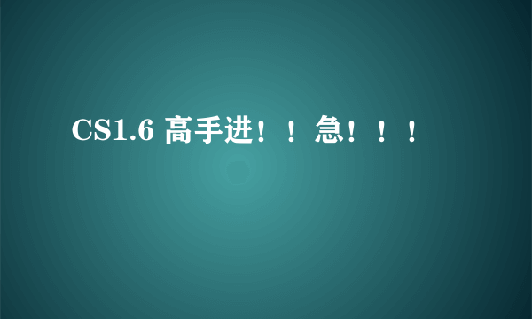 CS1.6 高手进！！急！！！