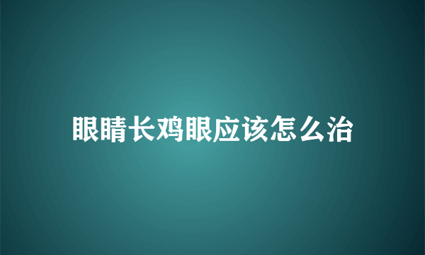 眼睛长鸡眼应该怎么治