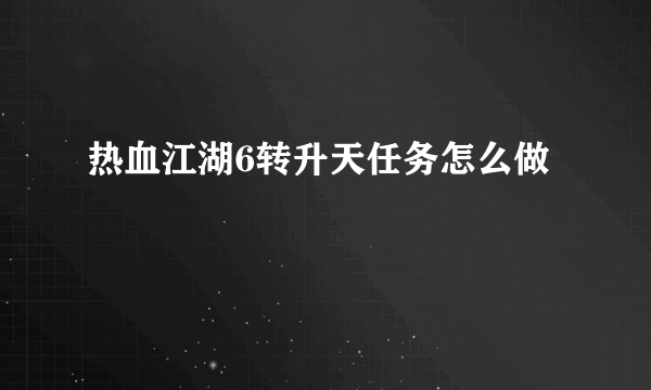 热血江湖6转升天任务怎么做