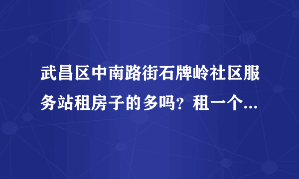 武昌区中南路街石牌岭社区服务站租房子的多吗？租一个两居室大概多少钱？