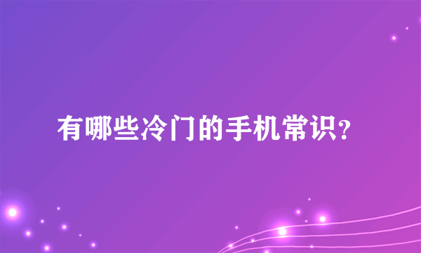 有哪些冷门的手机常识？