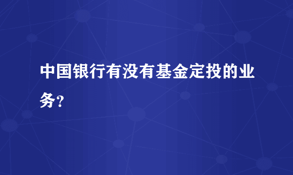 中国银行有没有基金定投的业务？