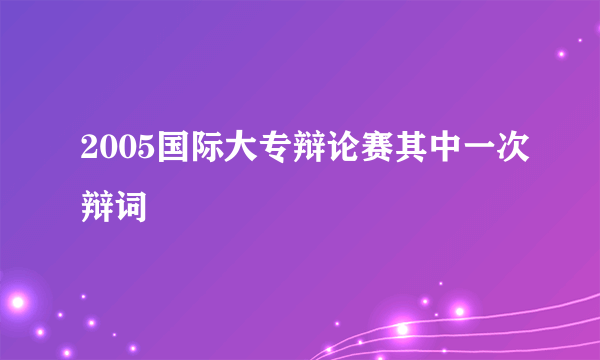 2005国际大专辩论赛其中一次辩词