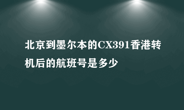 北京到墨尔本的CX391香港转机后的航班号是多少