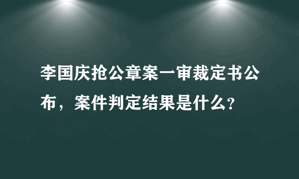 李国庆抢公章案一审裁定书公布，案件判定结果是什么？