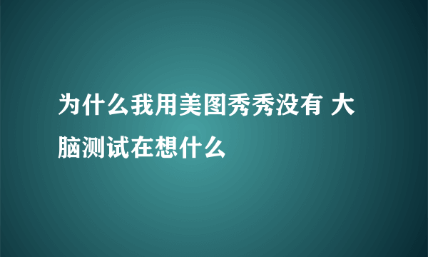 为什么我用美图秀秀没有 大脑测试在想什么